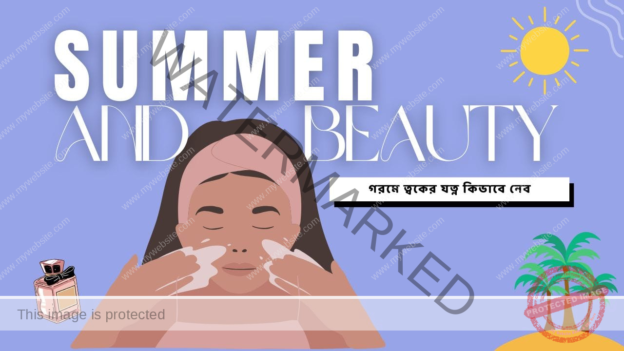গরমকালে ত্বকের যত্ন কিভাবে নেব